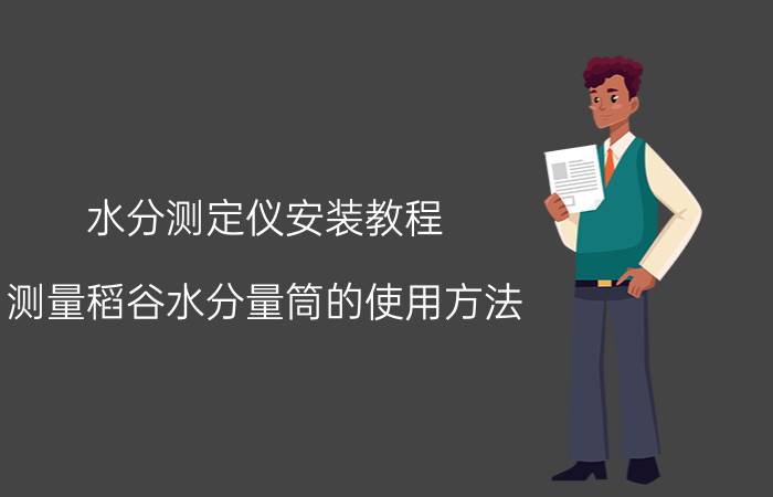 水分测定仪安装教程 测量稻谷水分量筒的使用方法？